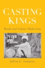 Image for Casting kings: bards and Indian modernity