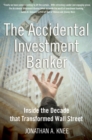 Image for The Accidental Investment Banker: Inside the Decade That Transformed Wall Street.
