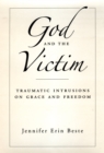 Image for God and the victim: traumatic intrusions on grace and freedom