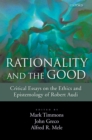 Image for Rationality and the good: critical essays on the ethics and epistemology of Robert Audi