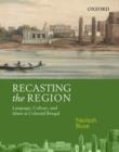 Image for Recasting the region  : language, culture, and Islam in Colonial Bengal