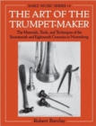 Image for The art of the trumpet-maker  : the materials, tools, and techniques of the seventeenth and eighteenth centuries in Nuremberg