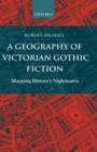 Image for A geography of Victorian gothic fiction  : mapping history&#39;s nightmares