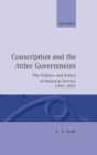 Image for Conscription and the Attlee Governments : The Politics and Policy of National Service 1945-1951