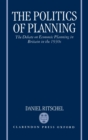Image for The politics of planning  : the debate on economic planning in Britain in the 1930s
