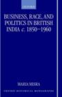 Image for Business, Race, and Politics in British India, c.1850-1960
