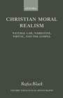 Image for Christian moral realism  : natural law, narrative, virtue, and the Gospel