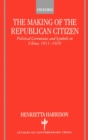 Image for The making of the republican citizen  : political ceremonies and symbols in China, 1911-1929