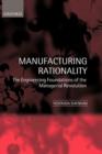 Image for Manufacturing rationality  : the engineering foundations of the managerial revolution