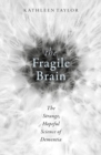 Image for The fragile brain  : the strange, hopeful science of dementia
