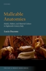 Image for Malleable anatomies  : models, makers, and material culture in eighteenth-century Italy