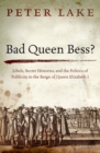 Image for Bad Queen Bess?  : libels, secret histories, and the politics of publicity in the reign of Queen Elizabeth I