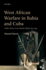 Image for West African warfare in Bahia and Cuba  : soldier slaves in the Atlantic world, 1807-1844