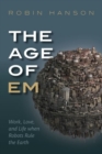 Image for The age of em  : work, love and life when robots rule the Earth