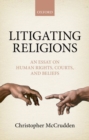 Image for Litigating religions  : an essay on human rights, courts, and beliefs