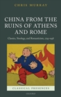 Image for China from the ruins of Athens and Rome  : classics, sinology, and romanticism, 1793-1938
