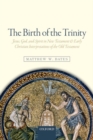 Image for The birth of the trinity  : Jesus, God, and spirit in New Testament and early Christian interpretations of the Old Testament