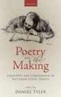 Image for Poetry in the making  : creativity and composition in Victorian poetic drafts