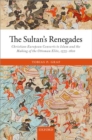 Image for The sultan&#39;s renegades  : Christian-European converts to Islam and the making of the Ottoman elite, 1575-1610