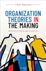 Image for Organization theories in the making  : exploring the leading-edge perspectives