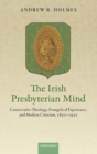 Image for The Irish Presbyterian mind  : conservative theology, evangelical experience, and modern criticism, 1830-1930