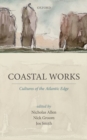 Image for Coastal works  : cultures of the Atlantic edge
