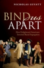 Image for Bind us apart  : how enlightened Americans invented racial segregation