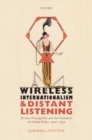 Image for Wireless internationalism and distant listening  : Britain, propaganda, and the invention of global radio, 1920-1939