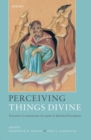 Image for Perceiving things divine  : towards a constructive account of spiritual perception