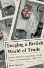 Image for Forging a British world of trade  : culture, ethnicity, and market in the Empire-Commonwealth, 1880-1975