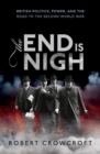 Image for The end is nigh  : British politics, power, and the road to the Second World War