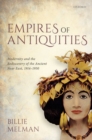 Image for Empires  of antiquities  : modernity and the rediscovery of the ancient near east, 1914-1950