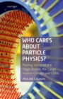 Image for Who cares about particle physics?  : making sense of the Higgs boson, Large Hadron Collider and CERN