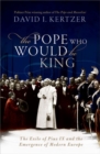 Image for The pope who would be king  : the exile of Pius IX and the emergence of modern Europe