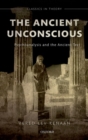Image for The ancient unconscious  : psychoanalysis and the ancient text