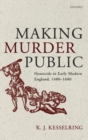Image for Making murder public  : homicide in early modern England, 1480-1680