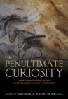 Image for The penultimate curiosity  : how science swims in the slipstream of ultimate questions