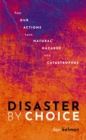 Image for Disaster by choice  : how our actions turn natural hazards into catastrophes