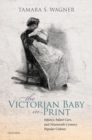 Image for The Victorian baby in print  : infancy, infant care, and nineteenth-century popular culture