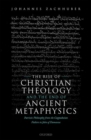 Image for The rise of Christian theology and the end of ancient metaphysics  : Patristic philosophy from the Cappadocian fathers to John of Damascus