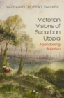 Image for Victorian visions of suburban utopia  : abandoning babylon