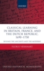 Image for Classical learning in Britain, France, and the Dutch Republic, 1690-1750  : beyond the ancients and the moderns