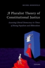 Image for A pluralist theory of constitutional justice  : assessing liberal democracy in times of rising populism and illiberalism