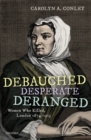 Image for Debauched, desperate, deranged  : women who killed, London 1674-1913