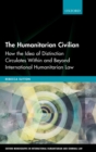 Image for The humanitarian civilian  : how the idea of distinction circulates within and beyond international humanitarian law