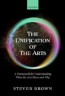 Image for The unification of the arts  : a framework for understanding what the arts share and why