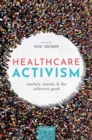 Image for Healthcare activism  : markets, morals, and the collective good