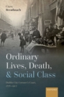 Image for Ordinary lives, death, and social class  : Dublin City Coroner&#39;s Court, 1876-1902
