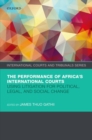 Image for The performance of Africa&#39;s international courts  : using litigation for political, legal, and social change