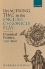 Image for Imagining time in the English chronicle play, 1590-1660  : historical futures, 1590-1660